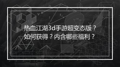 热血江湖3d手游超变态版?如何获得?内含哪些福利?