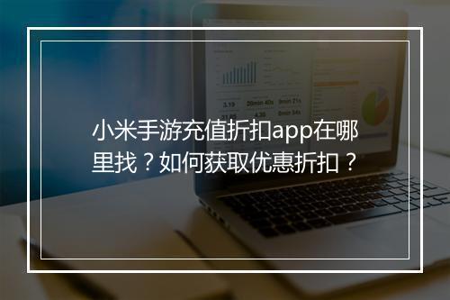 小米手游充值折扣app在哪里找？如何获取优惠折扣？