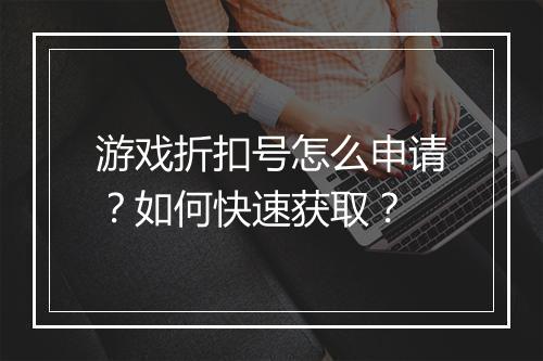游戏折扣号怎么申请？如何快速获取？