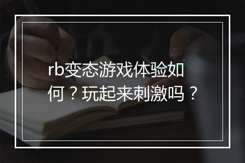 rb变态游戏体验如何?玩起来刺激吗?