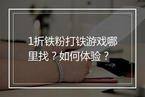 1折铁粉打铁游戏哪里找？如何体验？