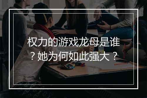 权力的游戏龙母是谁？她为何如此强大？