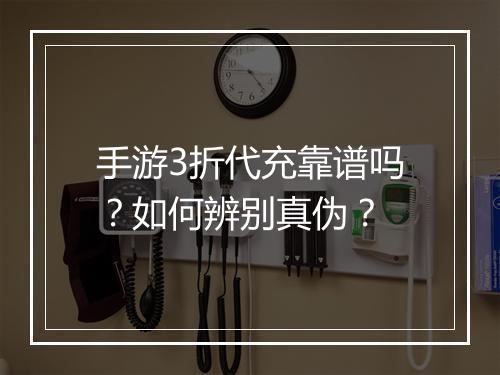 手游3折代充靠谱吗?如何辨别真伪?