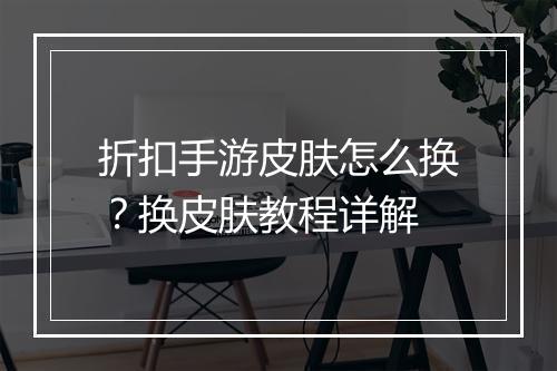 折扣手游皮肤怎么换？换皮肤教程详解
