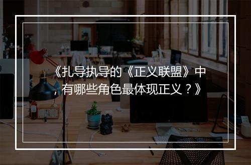 《扎导执导的《正义联盟》中,有哪些角色最体现正义?》