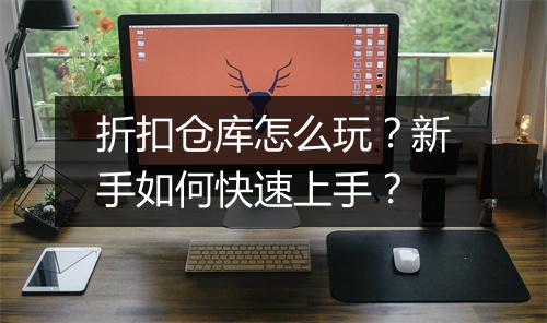 折扣仓库怎么玩?新手如何快速上手?