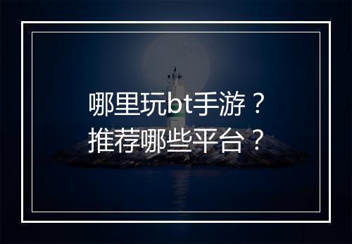 哪里玩bt手游？推荐哪些平台？