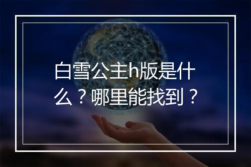 白雪公主h版是什么？哪里能找到？