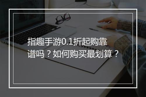 指趣手游0.1折起购靠谱吗?如何购买最划算?