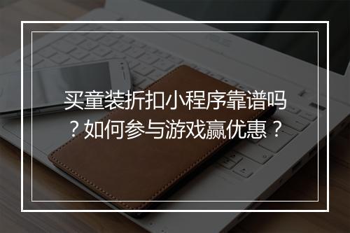 买童装折扣小程序靠谱吗?如何参与游戏赢优惠?