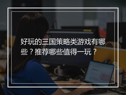 好玩的三国策略类游戏有哪些?推荐哪些值得一玩?