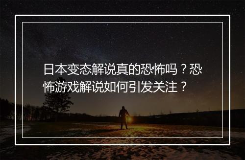 日本变态解说真的恐怖吗?恐怖游戏解说如何引发关注?