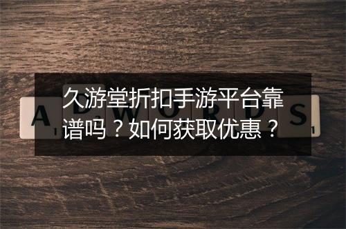 久游堂折扣手游平台靠谱吗？如何获取优惠？