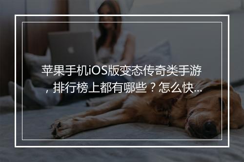 苹果手机iOS版变态传奇类手游，排行榜上都有哪些？怎么快速找到？