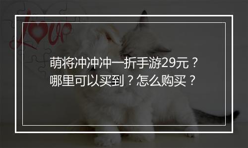 萌将冲冲冲一折手游29元?哪里可以买到?怎么购买?