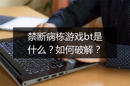 禁断病栋游戏bt是什么？如何破解？