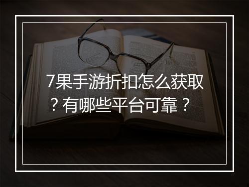 7果手游折扣怎么获取?有哪些平台可靠?