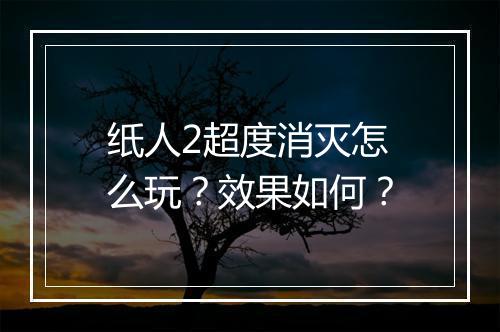 纸人2超度消灭怎么玩？效果如何？