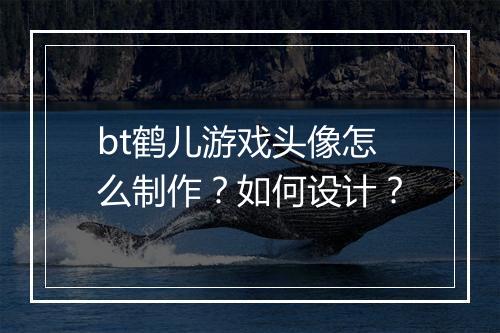 bt鹤儿游戏头像怎么制作？如何设计？