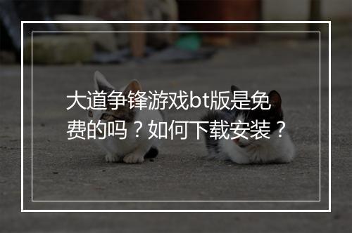 大道争锋游戏bt版是免费的吗？如何下载安装？