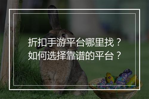 折扣手游平台哪里找？如何选择靠谱的平台？