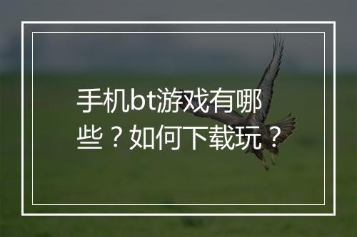 手机bt游戏有哪些？如何下载玩？