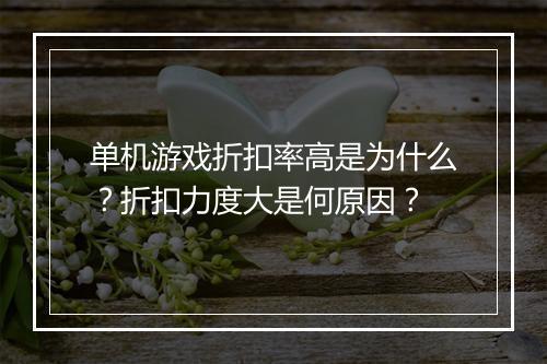 单机游戏折扣率高是为什么?折扣力度大是何原因?