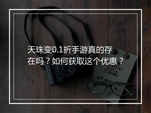 天珠变0.1折手游真的存在吗？如何获取这个优惠？