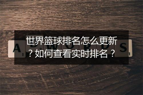 世界篮球排名怎么更新？如何查看实时排名？
