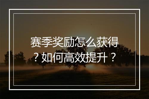 赛季奖励怎么获得?如何高效提升?