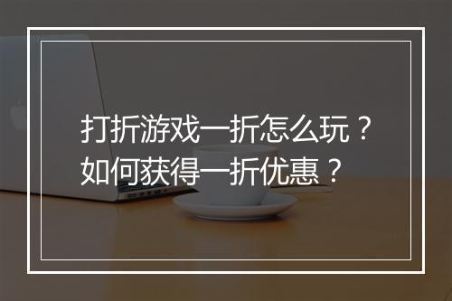 打折游戏一折怎么玩？如何获得一折优惠？