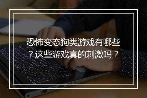 恐怖变态狗类游戏有哪些？这些游戏真的刺激吗？