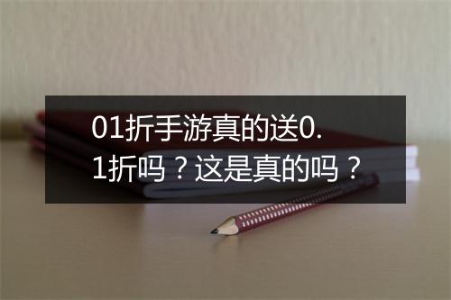 01折手游真的送0.1折吗?这是真的吗?