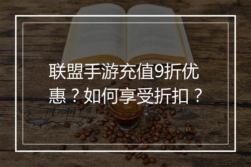联盟手游充值9折优惠?如何享受折扣?