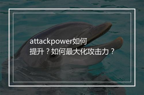 attackpower如何提升？如何最大化攻击力？