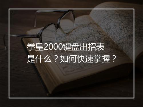 拳皇2000键盘出招表是什么？如何快速掌握？