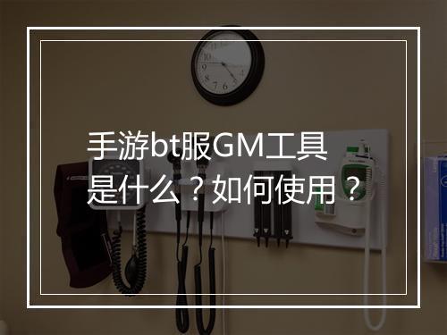手游bt服GM工具是什么？如何使用？
