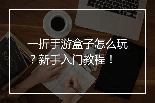 一折手游盒子怎么玩?新手入门教程!