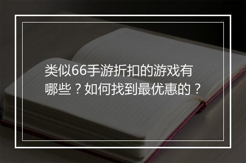 类似66手游折扣的游戏有哪些?如何找到最优惠的?