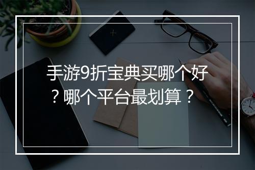 手游9折宝典买哪个好？哪个平台最划算？