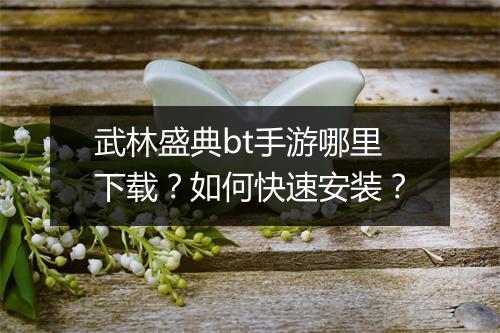 武林盛典bt手游哪里下载?如何快速安装?