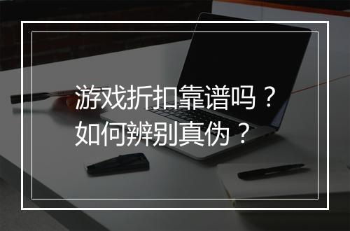 游戏折扣靠谱吗？如何辨别真伪？
