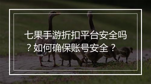 七果手游折扣平台安全吗?如何确保账号安全?