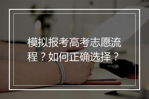 模拟报考高考志愿流程？如何正确选择？