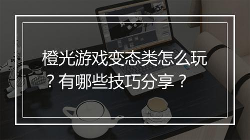 橙光游戏变态类怎么玩?有哪些技巧分享?