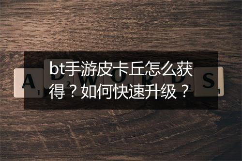 bt手游皮卡丘怎么获得?如何快速升级?