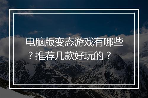 电脑版变态游戏有哪些?推荐几款好玩的?