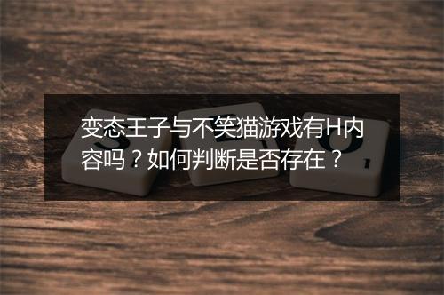 变态王子与不笑猫游戏有H内容吗？如何判断是否存在？