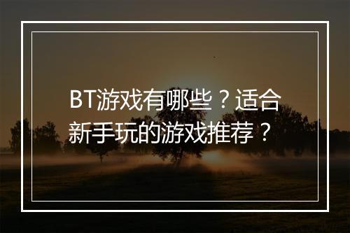 BT游戏有哪些？适合新手玩的游戏推荐？