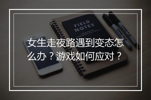 女生走夜路遇到变态怎么办？游戏如何应对？